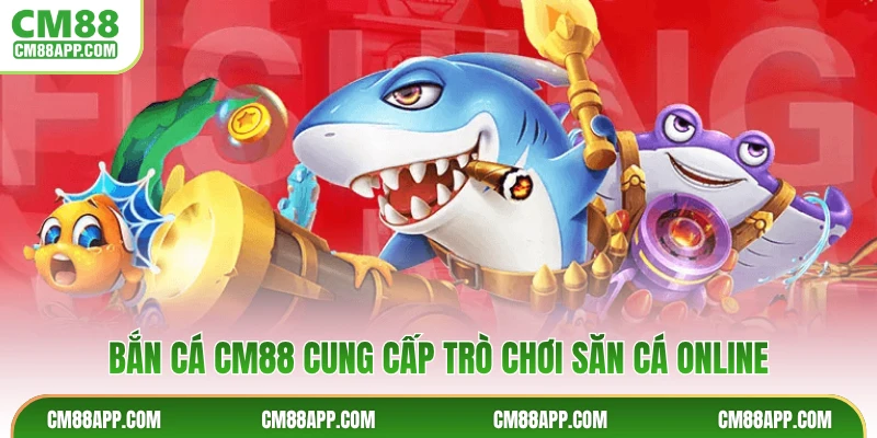 Bắn cá CM88 cung cấp trò chơi săn cá online