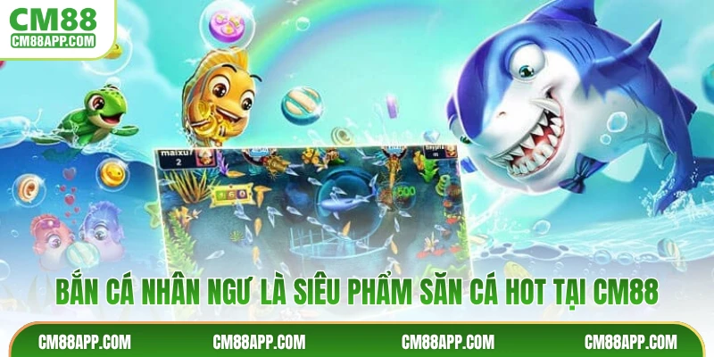 Bắn cá nhân ngư là siêu phẩm săn cá hot tại CM88
