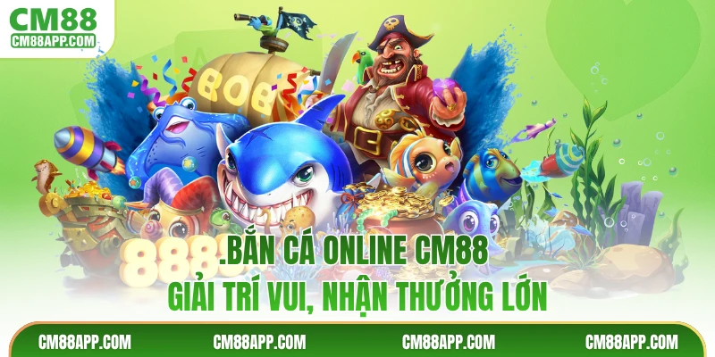 Bắn Cá Online CM88 - Giải Trí Vui, Nhận Thưởng Lớn