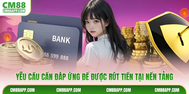 Yêu cầu cần đáp ứng để được rút tiền tại nền tảng